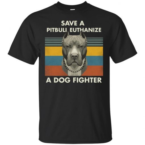 Save A Pitbull Euthanize A Dog Fighter shirt