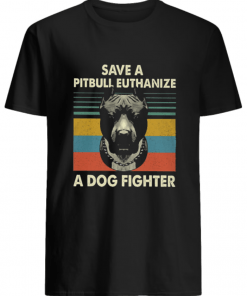 Save a pitbull euthanize a dog fighter vintage shirt