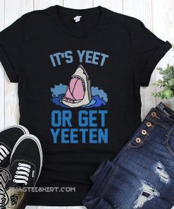 Shark it’s yeet or get yeeten shirt