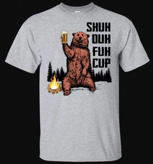 Shuh Duh Fuh Cup Bear Drinking Beer Camping T-shirt