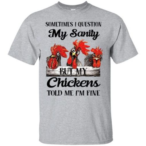 Sometimes I Question My Sanity But My Chickens Told Me I’m Fine shirt