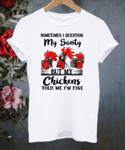 Sometimes I question my sanity but my chickens told me I’m fine T-shirt