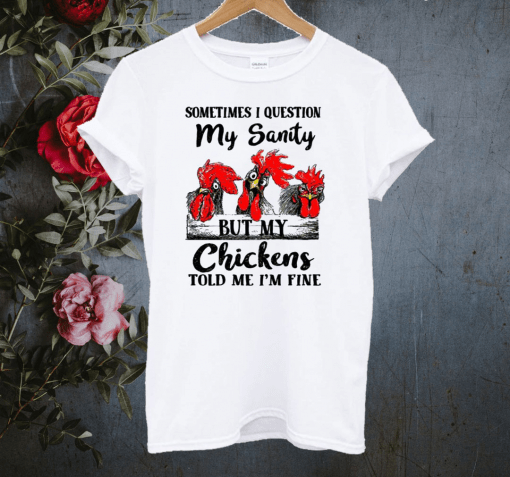 Sometimes I question my sanity but my chickens told me I’m fine T-shirt