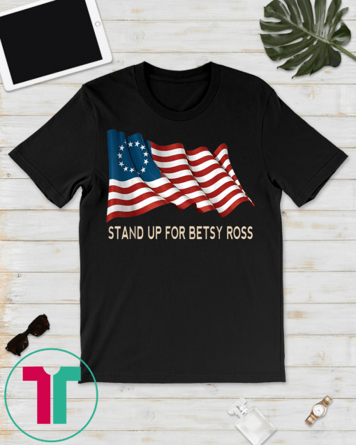 Stand Up For Betsy Ross shirt 1776 Early American Gift T-Shirt