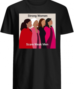 Strong Women Scare Weak men Alexandria Ocasio-Cortez Ayanna Pressley Rashida Tlaib and Ilhan Omar shirt