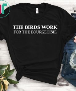 The Birds Work For The Bourgeoisie T-Shirt