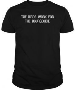 The Birds Work for the Bourgeoisie Quote Funny Viral Meme Shirt