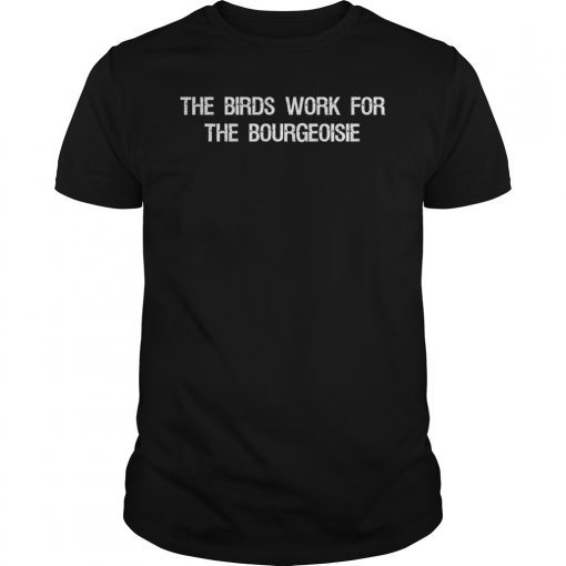 The Birds Work for the Bourgeoisie Quote Funny Viral Meme Shirt