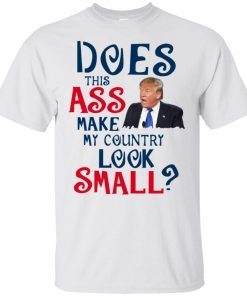Trump Does This Ass Make My Country Look Small T-Shirt