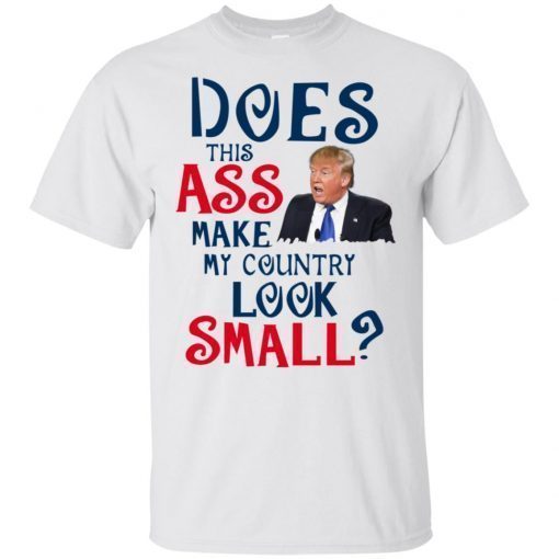 Trump Does This Ass Make My Country Look Small T-Shirt