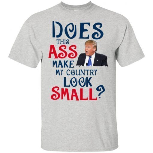 Trump Does This Ass Make My Country Look Small T-Shirts