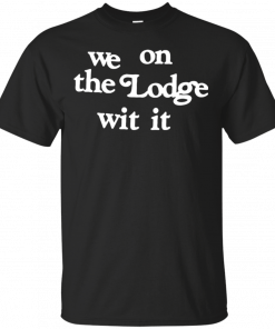 We on the Lodge wit it T-Shirt