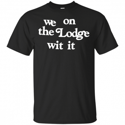 We on the Lodge wit it T-Shirt