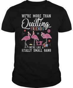 We're More Than Just Quilting Friends We're Like Small Gang, Flamingo Shirt