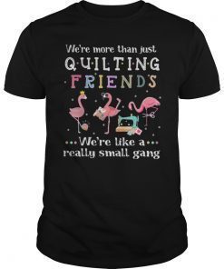 We're More Than Just Quilting Friends We're Like Small Gang T-Shirt
