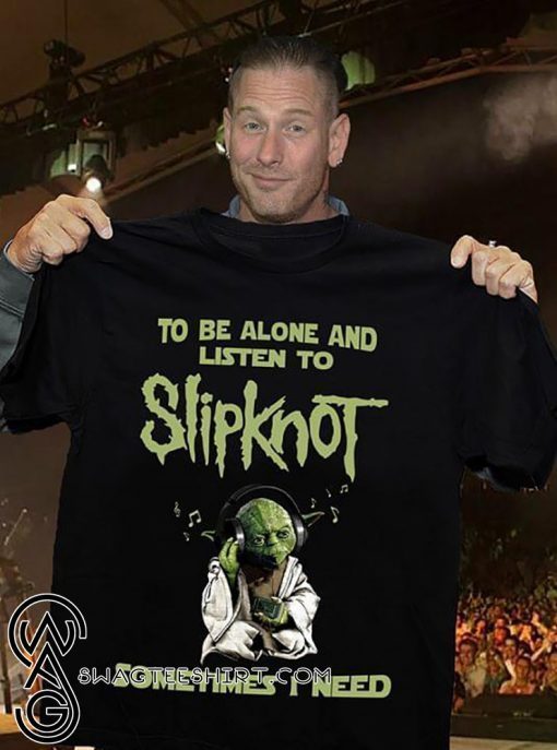 Yoda sometimes I need to be alone and listen to slip-knot shirt