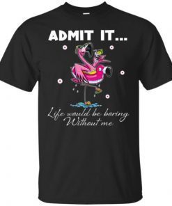 Flamingo Admit It Life Would Be Boring Without Me Unisex T-Shirts