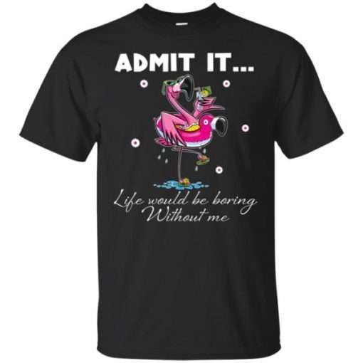 Flamingo Admit It Life Would Be Boring Without Me Unisex T-Shirts