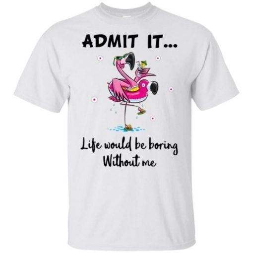 Flamingo Admit It Life Would Be Boring Without Me Gift T-Shirt