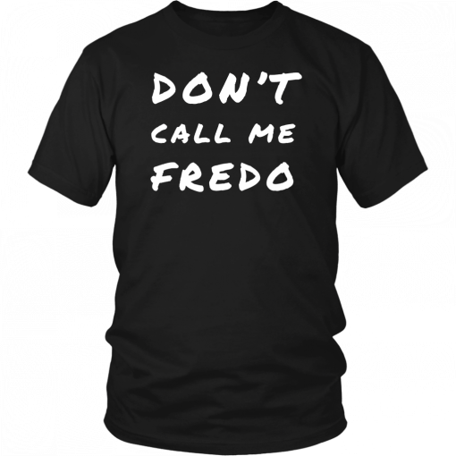 Don't Call Me Fredo T-Shirt Fake News Fredo Tee Shirt