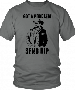 Rip Wheeler Got A Problem Send Rip T-Shirt