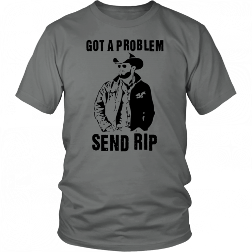 Rip Wheeler Got A Problem Send Rip T-Shirt