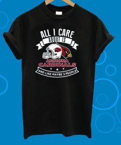 All I Care About Is Arizona Cardinals And Like Maybe 3 People Unisex T-Shirt