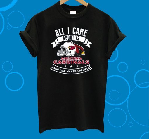 All I Care About Is Arizona Cardinals And Like Maybe 3 People Unisex T-Shirt