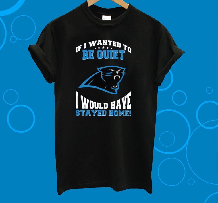 If I Wanted To Be Quiet I Would Have Stayed Home Carolina Panthers Unisex T-Shirt