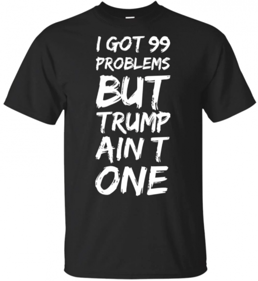 I got 99 problems but Trump ain’t one T-Shirts