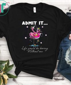 Flamingo Admit It Life Would Be Boring Without Me Unisex T-Shirts