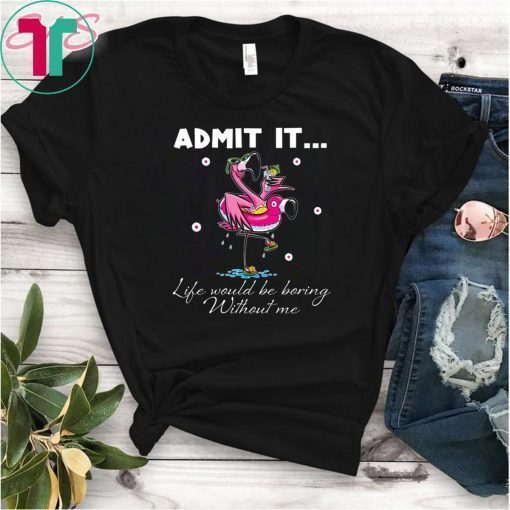 Flamingo Admit It Life Would Be Boring Without Me Unisex T-Shirts