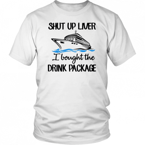 Shut Up Liver Bought The Drink Package Unisex T-Shirt