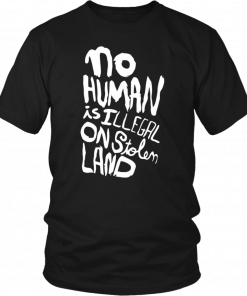 No human is illegal on stolen land Tee Shirt