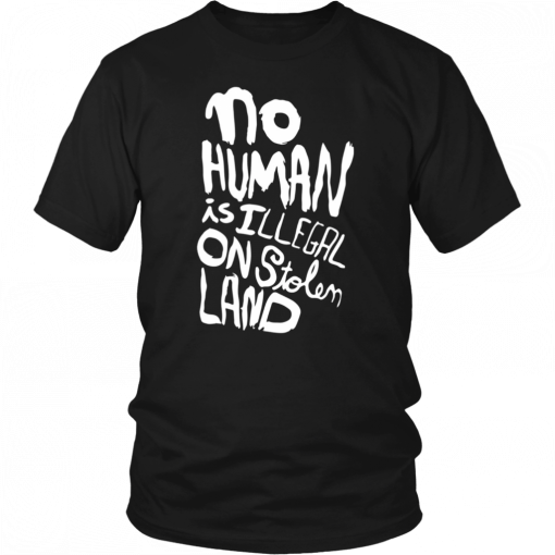 No human is illegal on stolen land Tee Shirt