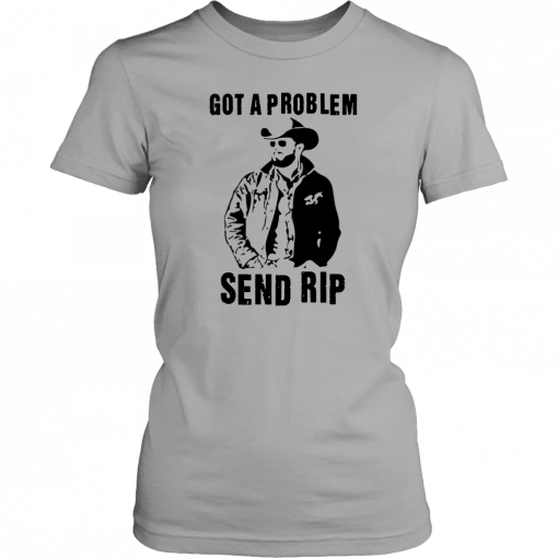 Rip Wheeler Got A Problem Send Rip T-Shirt