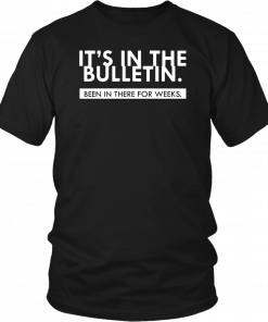 It’s In the Bulletin Been In There For Weeks T-Shirt