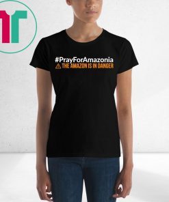 Pray For Amazonia Shirt #PrayForAmazonia Unisex 2019 T-Shirt