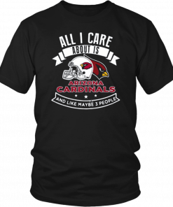 All I Care About Is Arizona Cardinals And Like Maybe 3 People Unisex T-Shirt