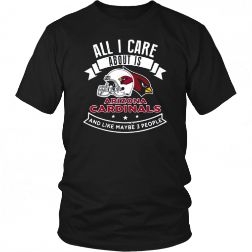 All I Care About Is Arizona Cardinals And Like Maybe 3 People Unisex T-Shirt