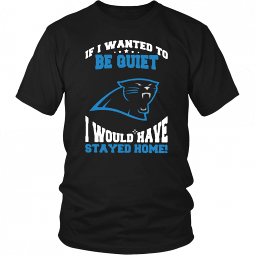 If I Wanted To Be Quiet I Would Have Stayed Home Carolina Panthers Unisex T-Shirt