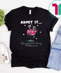 Flamingo Admit It Life Would Be Boring Without Me Unisex T-Shirts