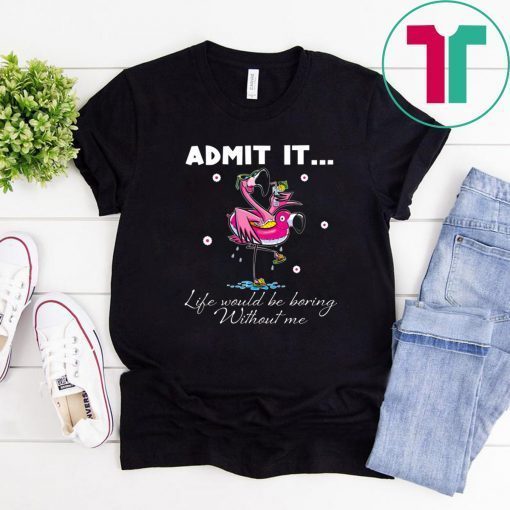 Flamingo Admit It Life Would Be Boring Without Me Unisex T-Shirts