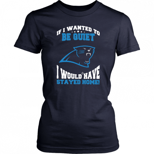 If I Wanted To Be Quiet I Would Have Stayed Home Carolina Panthers Unisex T-Shirt