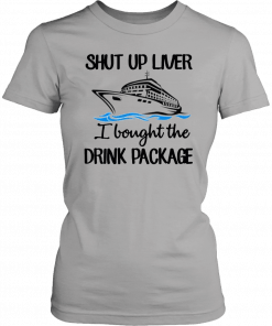 Shut Up Liver Bought The Drink Package Unisex T-Shirt