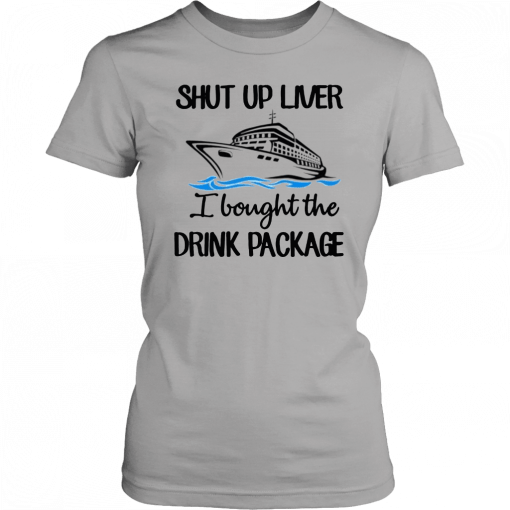 Shut Up Liver Bought The Drink Package Unisex T-Shirt