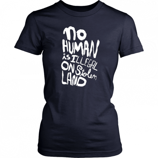 No human is illegal on stolen land Tee Shirt