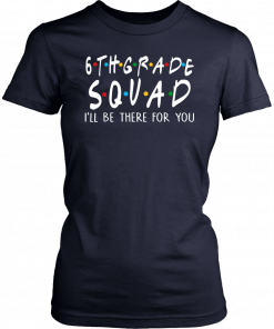 6th Grade Squad I'll Be There For You Shirt