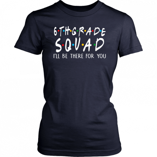 6th Grade Squad I'll Be There For You Shirt