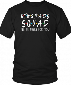 6th Grade Squad I'll Be There For You Shirt